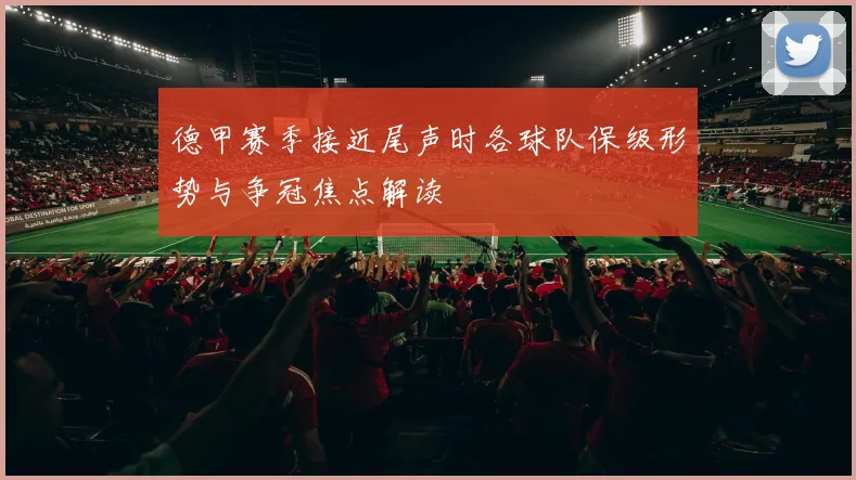 德甲赛季接近尾声时各球队保级形势与争冠焦点解读