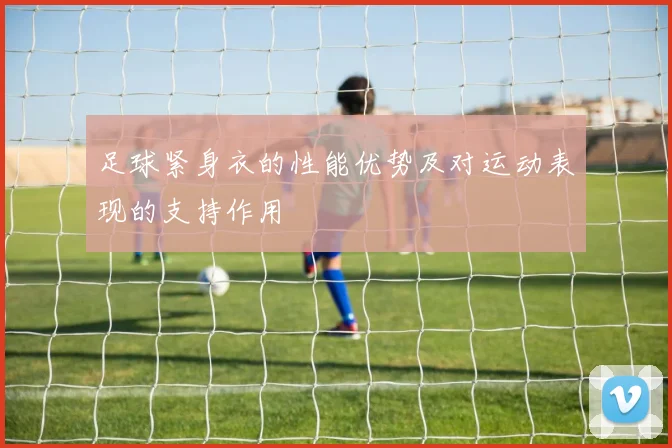 足球紧身衣的性能优势及对运动表现的支持作用
