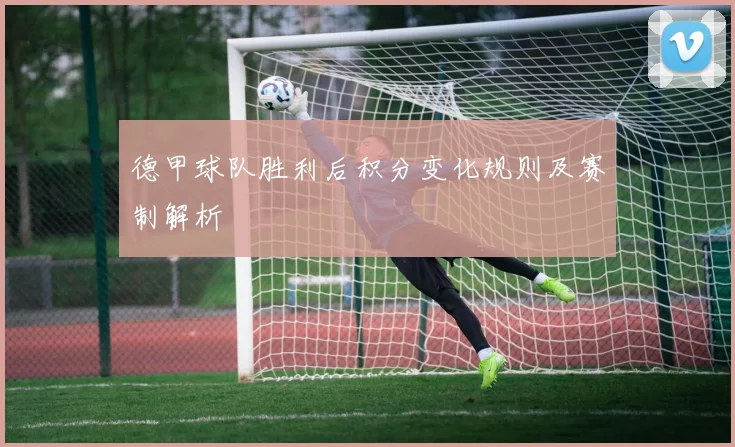 德甲球队胜利后积分变化规则及赛制解析