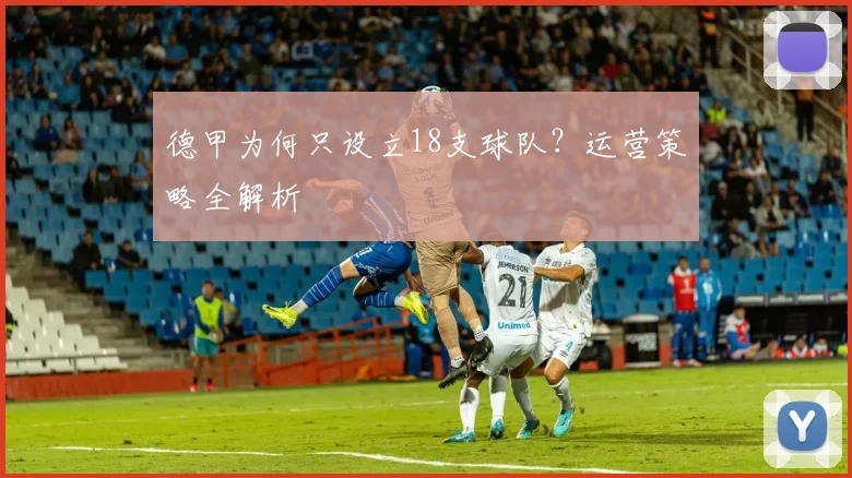 德甲为何只设立18支球队？运营策略全解析