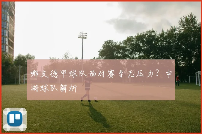 哪支德甲球队面对赛季无压力？中游球队解析