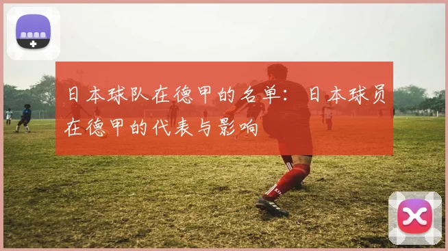 日本球队在德甲的名单：日本球员在德甲的代表与影响