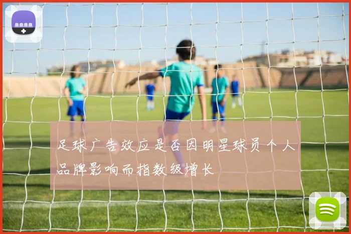 足球广告效应是否因明星球员个人品牌影响而指数级增长