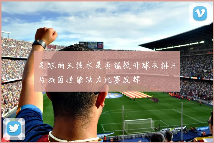 足球纳米技术是否能提升球衣排汗与抗菌性能助力比赛发挥