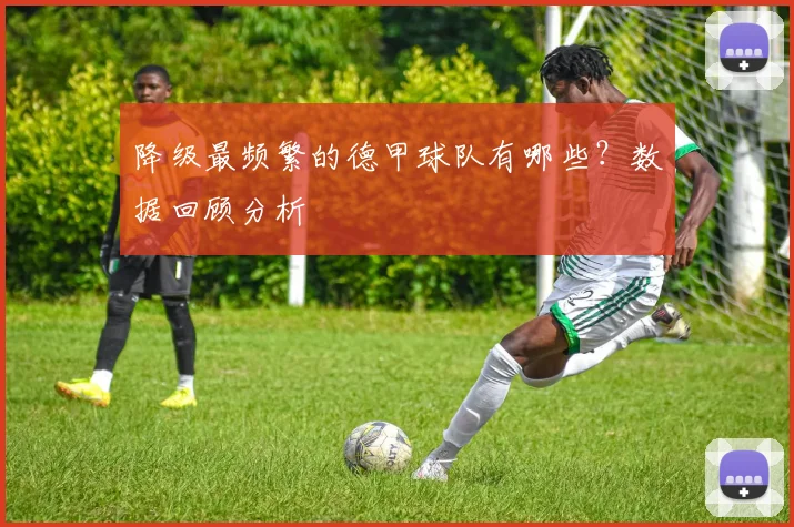 降级最频繁的德甲球队有哪些？数据回顾分析