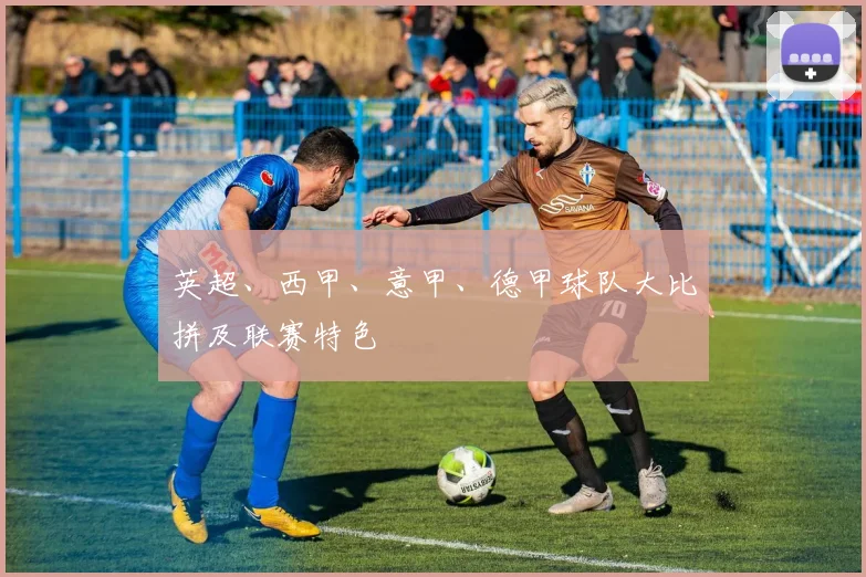 英超、西甲、意甲、德甲球队大比拼及联赛特色