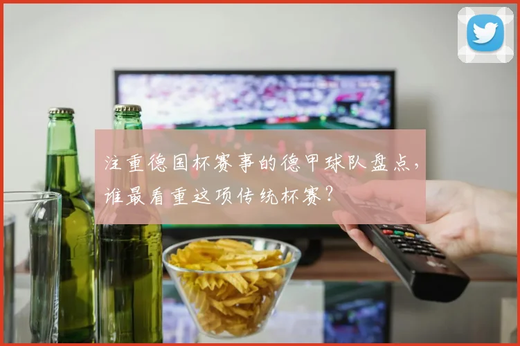注重德国杯赛事的德甲球队盘点，谁最看重这项传统杯赛？